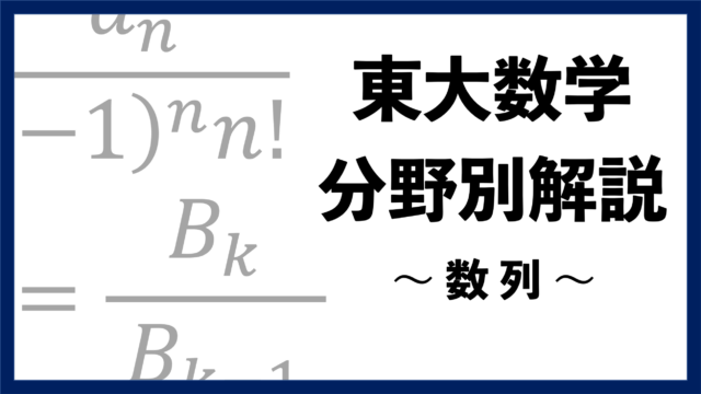 【東大数学分野別解説】#06 論証が重要な "数列"