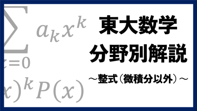 【東大数学分野別解説】#08 証明問題で出やすい "整式 (微積分以外)"